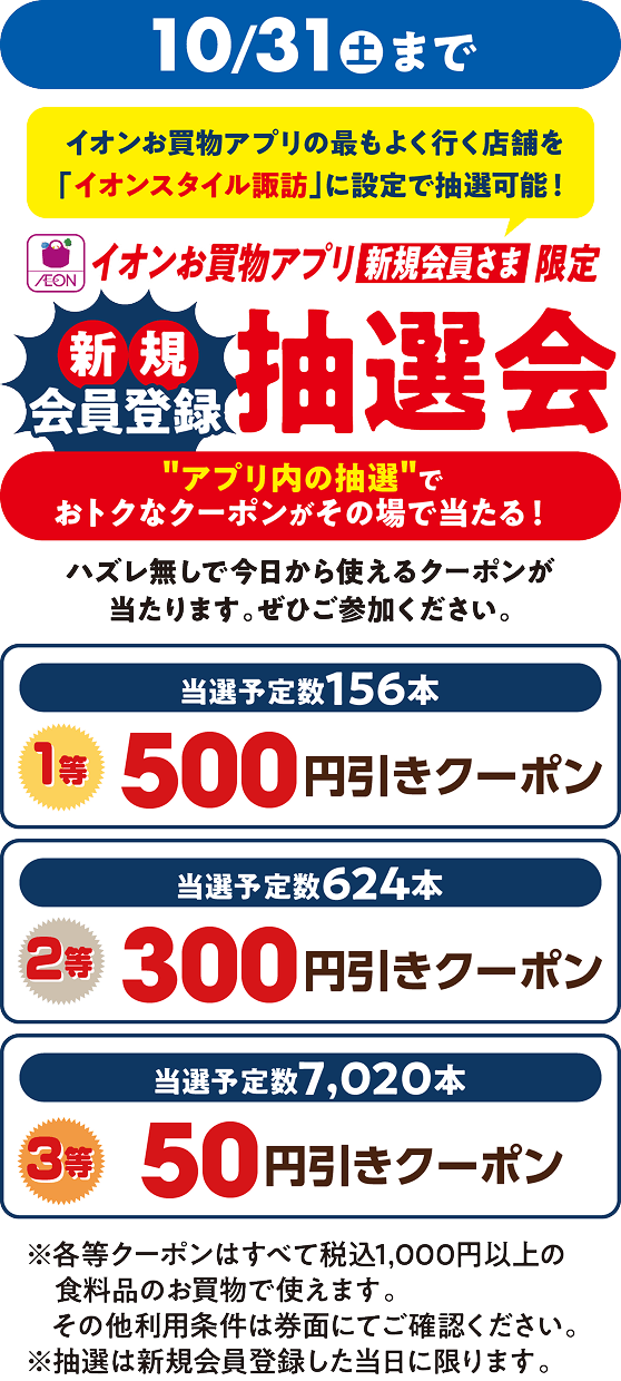 10月31日土曜日まで イオンお買物アプリの最もよく行く店舗を「イオンスタイル諏訪」に設定で抽選可能！ イオンお買物アプリ新規会員さま限定 新規会員登録抽選会 アプリ内の抽選でおトクなクーポンがその場で当たる！