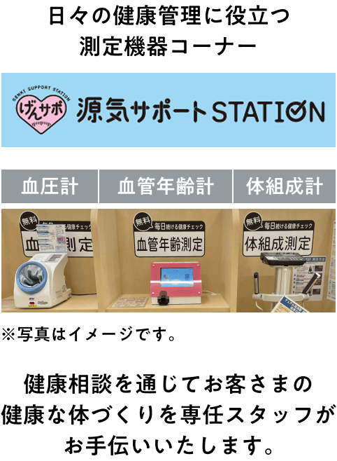 日々の健康管理に役立つ測定機器コーナー 源気サポートステーション 健康相談を通じてお客さまの健康な体づくりを専任スタッフがお手伝いいたします。
