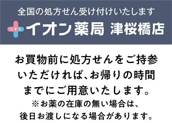 全国の処方せん受け付けいたします イオン薬局津桜橋店 お買物前に処方せんをご持参いただければ、お帰りの時間までにご用意いたします。※お薬の在庫の無い場合は、後日お渡しになる場合があります。