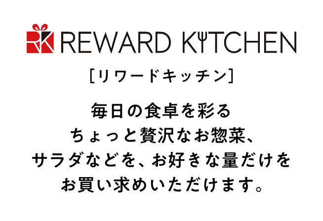 リワードキッチン 毎日の食卓を彩るちょっと贅沢なお惣菜、サラダなどを、お好きな量だけをお買い求めいただけます。