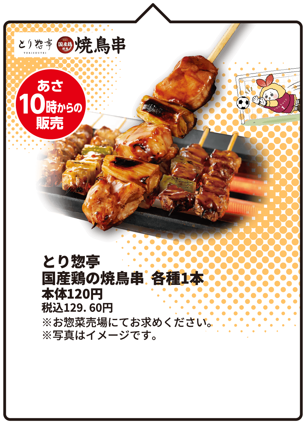 とり惣亭 国産鶏の焼鳥串 各種1本 本体120円 税込129.60円 ※お惣菜売場にてお求めください。※写真はイメージです。