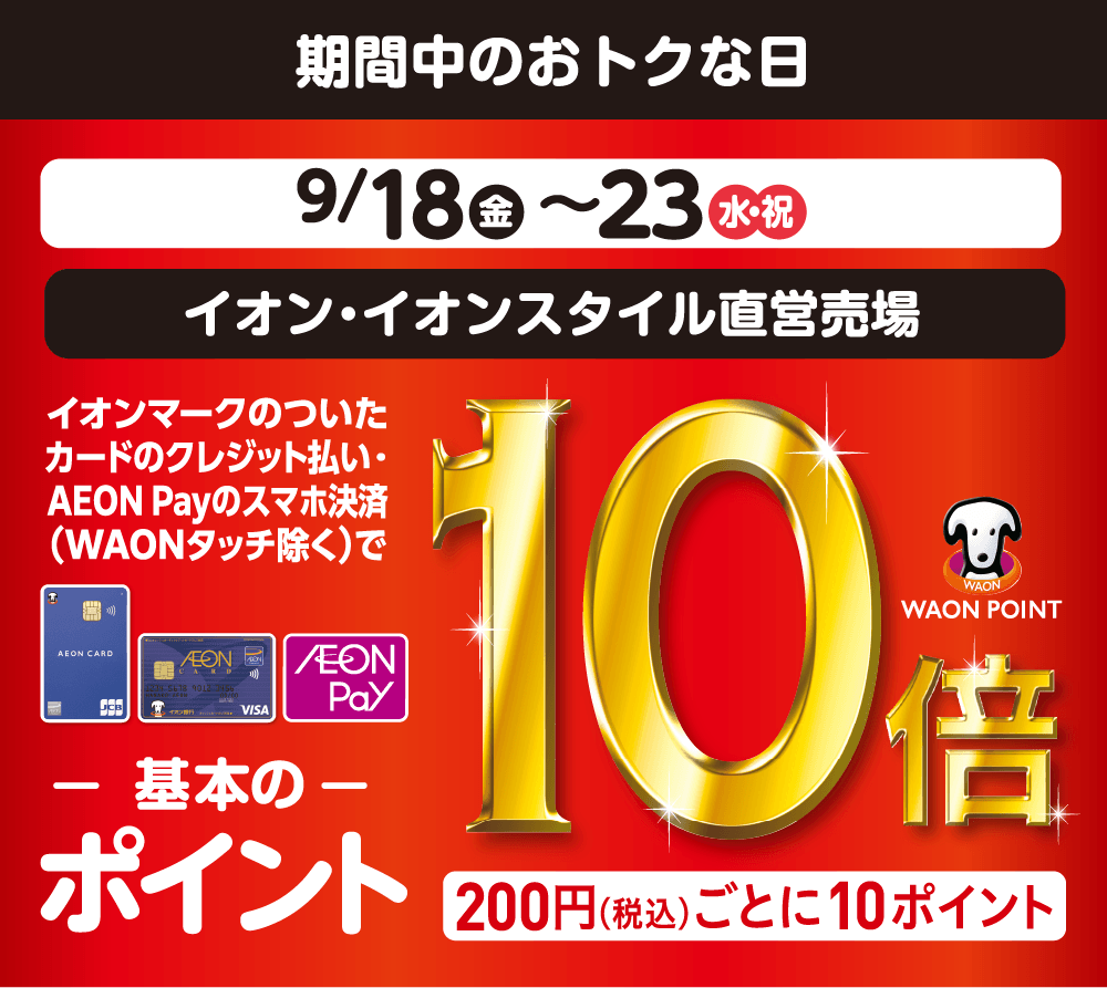 期間中のおトクな日 9月18日金曜日から23日水曜祝日まで、イオン・イオンスタイル直営売場にて、イオンマークのついたカードのクレジット払い・イオンペイのスマホ決済（ワオンタッチ除く）でワオンポイントが基本の10倍