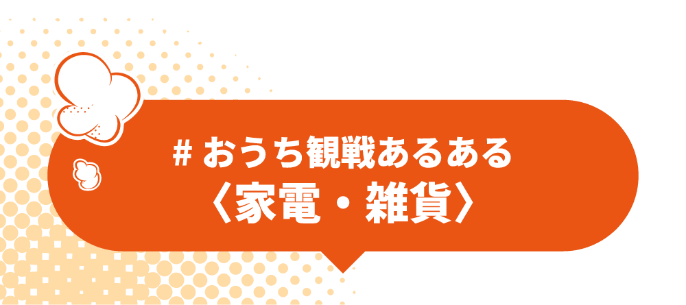 ＃おうち観戦あるある〈家電・雑貨〉