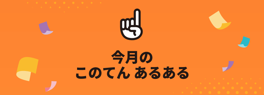 今月のこのてんあるある